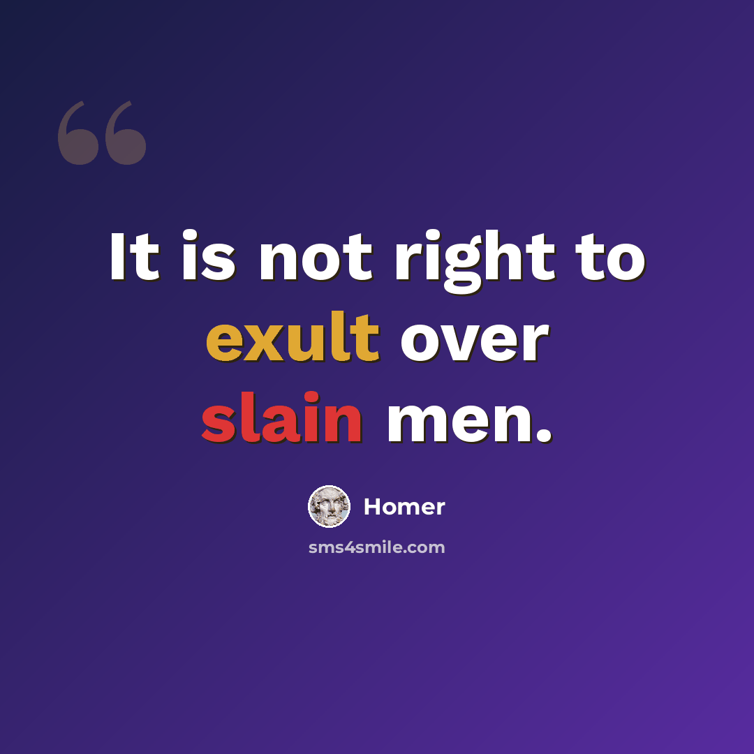 “It is not right to exult over slain men.” quote by Homer