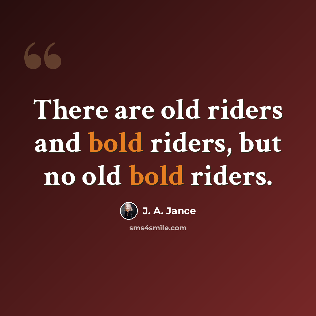 “There are old riders and bold riders, but no old bold riders.” quote by J. A. Jance