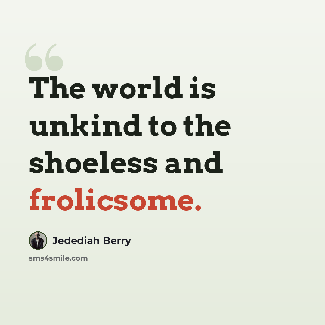 “The world is unkind to the shoeless and frolicsome.” quote by Jedediah Berry