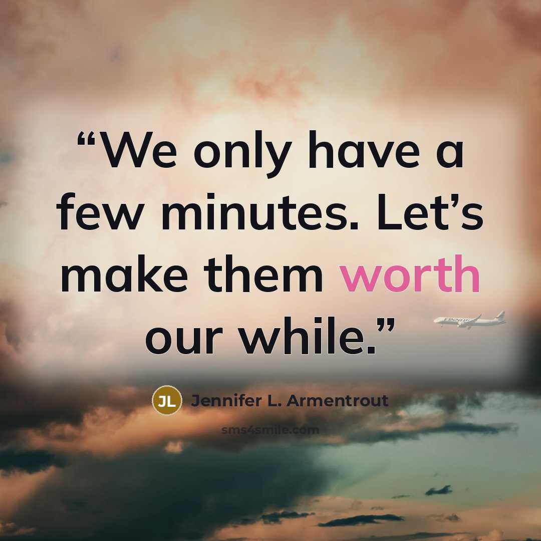 “We only have a few minutes. Let’s make them worth our while.” quote by Jennifer L. Armentrout