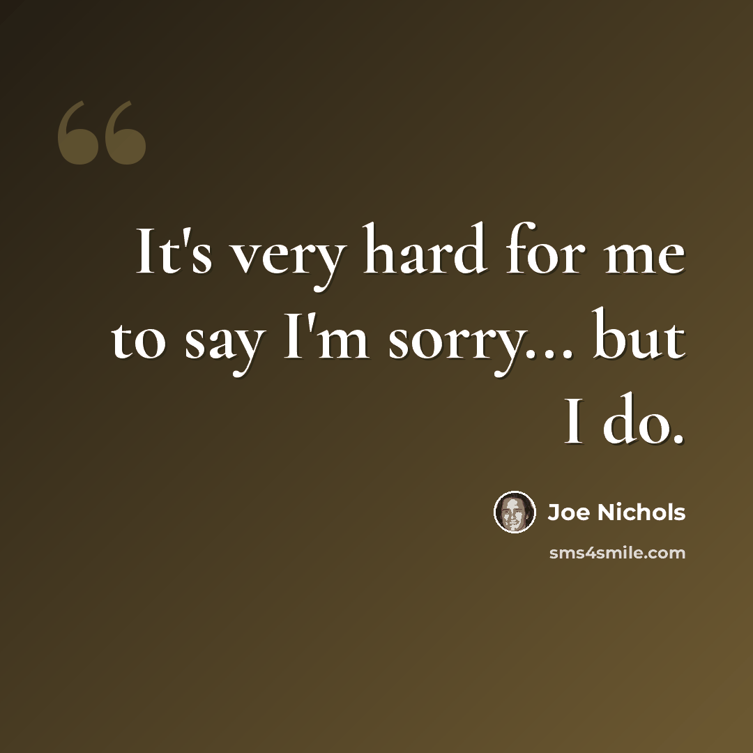 “It's very hard for me to say I'm sorry... but I do.” quote by Joe Nichols