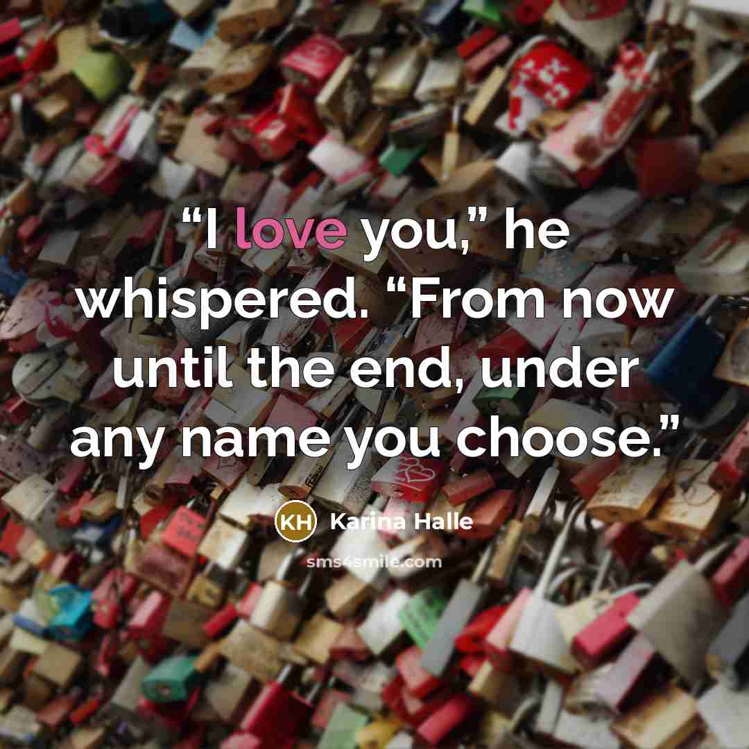 “I love you,” he whispered. “From now until the end, under any name you choose.” quote by Karina Halle