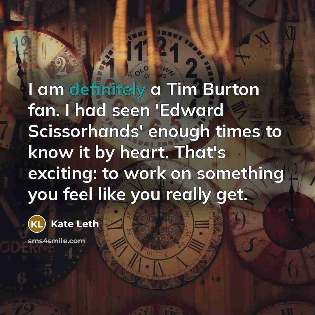 “I am definitely a Tim Burton fan. I had seen 'Edward Scissorhands' enough times to know it by heart. That's exciting: to work on something you feel like you really get.” quote by Kate Leth