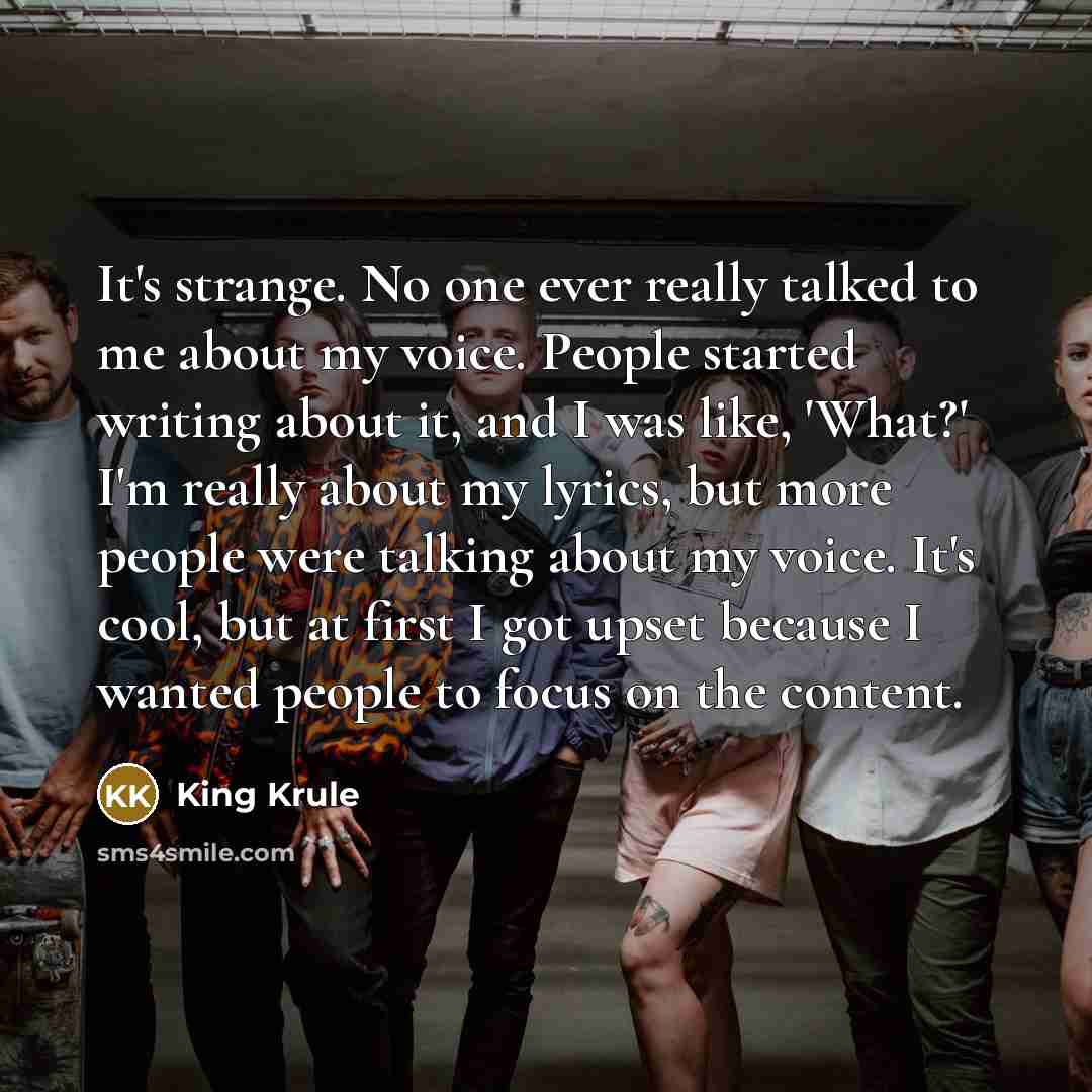 “It's strange. No one ever really talked to me about my voice. People started writing about it, and I was like, 'What?' I'm really about my lyrics, but more people were talking about my voice. It's cool, but at first I got upset because I wanted people to focus on the content.” quote by King Krule