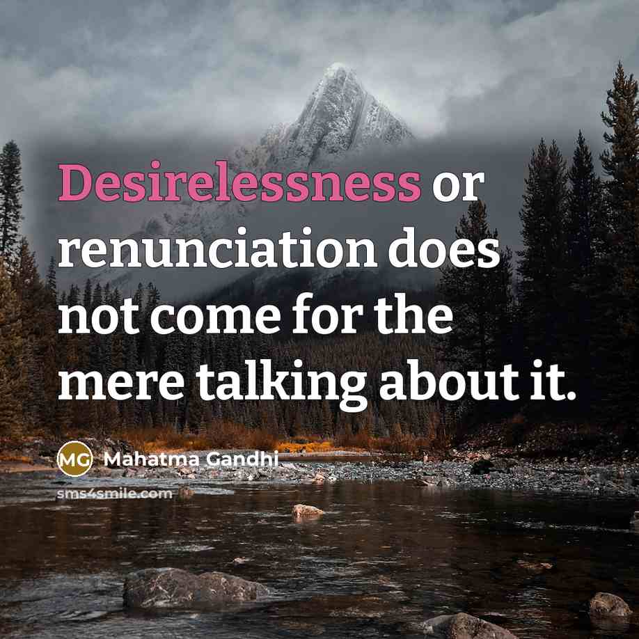 “Desirelessness or renunciation does not come for the mere talking about it.” quote by Mahatma Gandhi