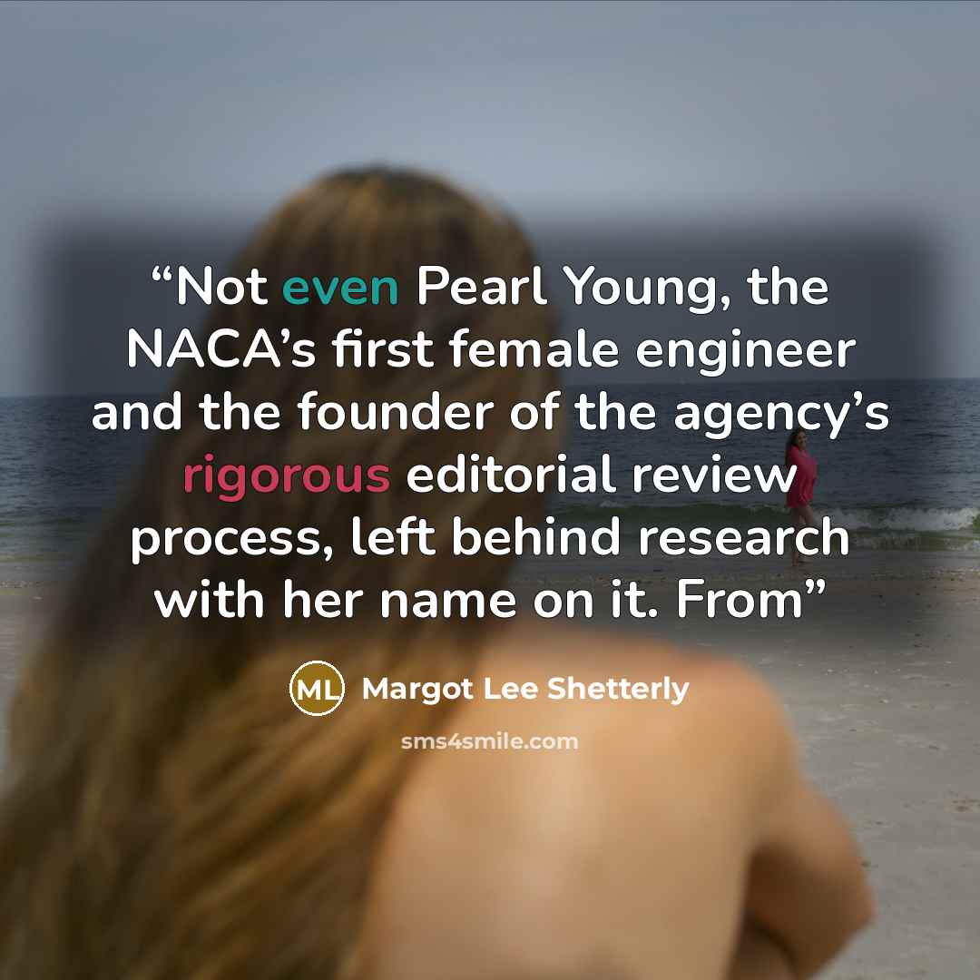 “Not even Pearl Young, the NACA’s first female engineer and the founder of the agency’s rigorous editorial review process, left behind research with her name on it. From” quote by Margot Lee Shetterly