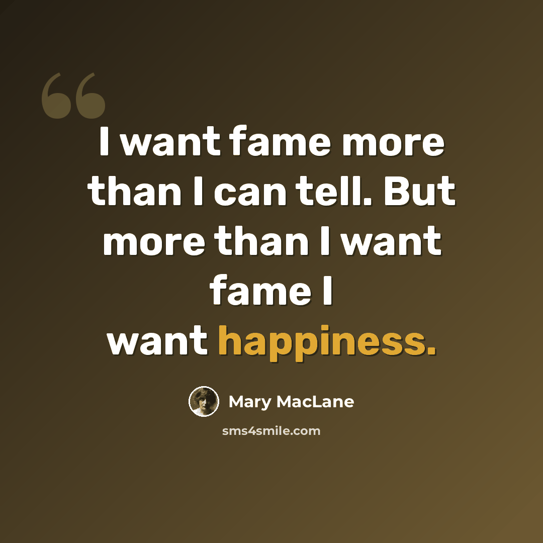 “I want fame more than I can tell. But more than I want fame I want happiness.” quote by Mary MacLane