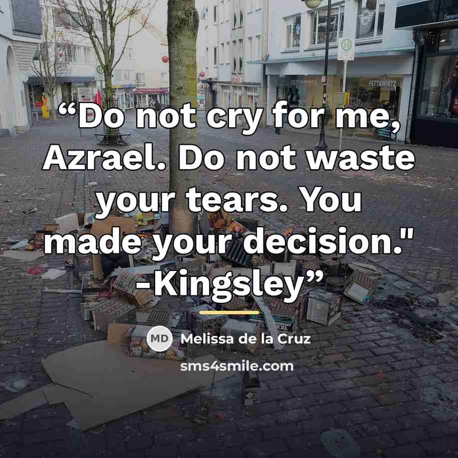 “Do not cry for me, Azrael. Do not waste your tears. You made your decision." -Kingsley” quote by Melissa de la Cruz