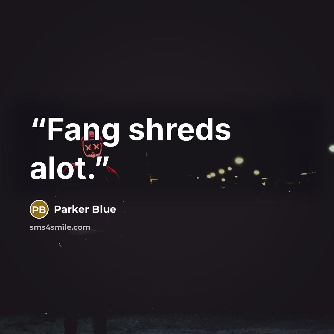 “Fang shreds alot.” quote by Parker Blue