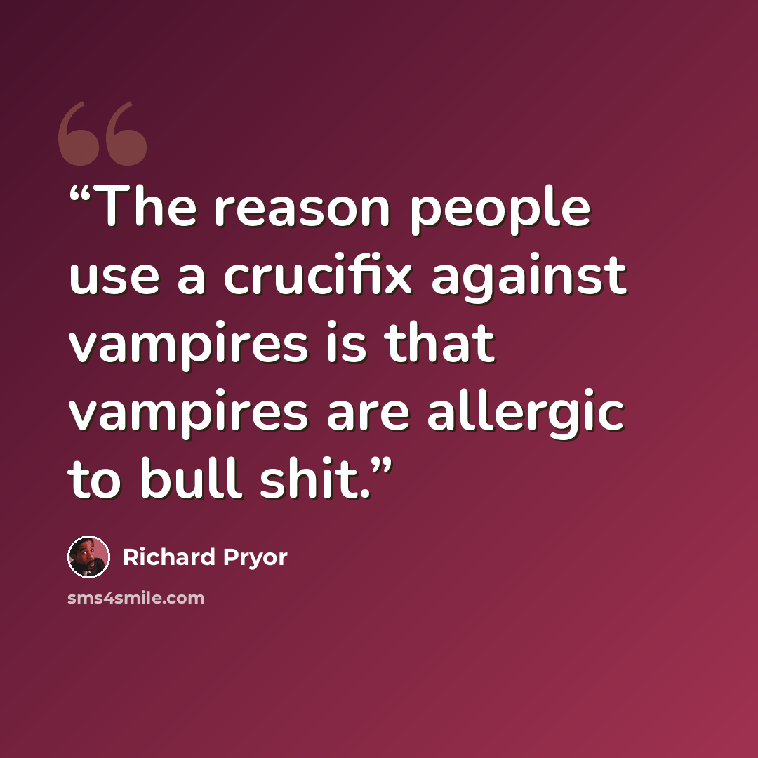 “The reason people use a crucifix against vampires is that vampires are allergic to bull shit.” quote by Richard Pryor