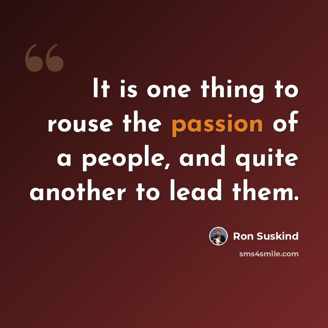 “It is one thing to rouse the passion of a people, and quite another to lead them.” quote by Ron Suskind