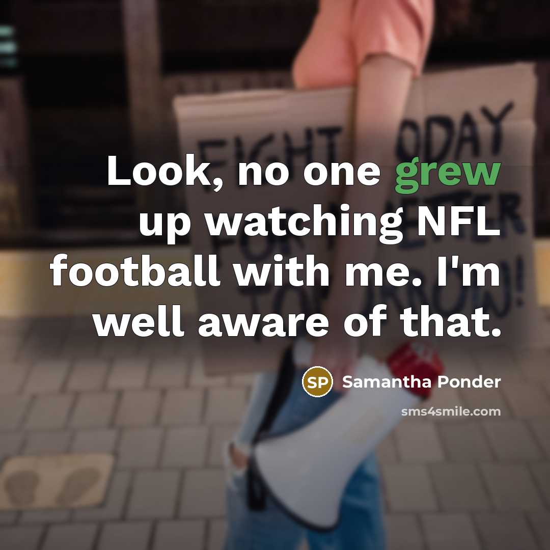 “Look, no one grew up watching NFL football with me. I'm well aware of that.” quote by Samantha Ponder