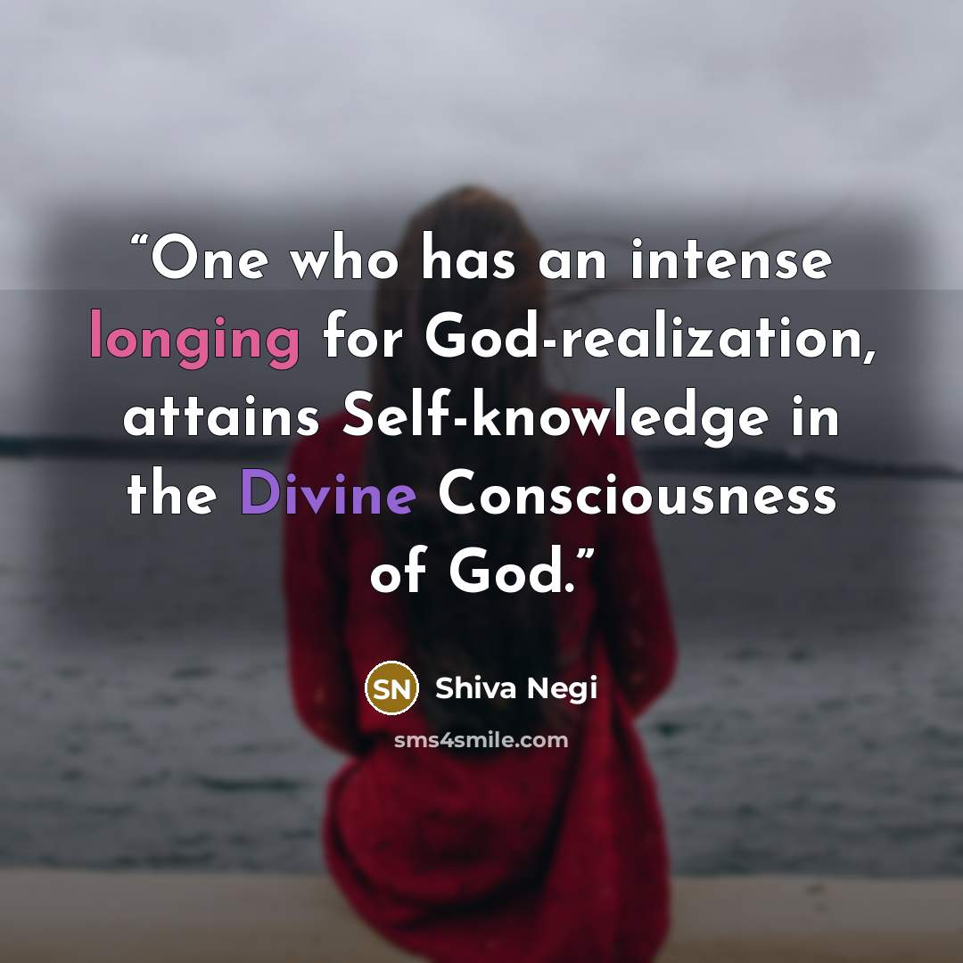 “One who has an intense longing for God-realization, attains Self-knowledge in the Divine Consciousness of God.” quote by Shiva Negi