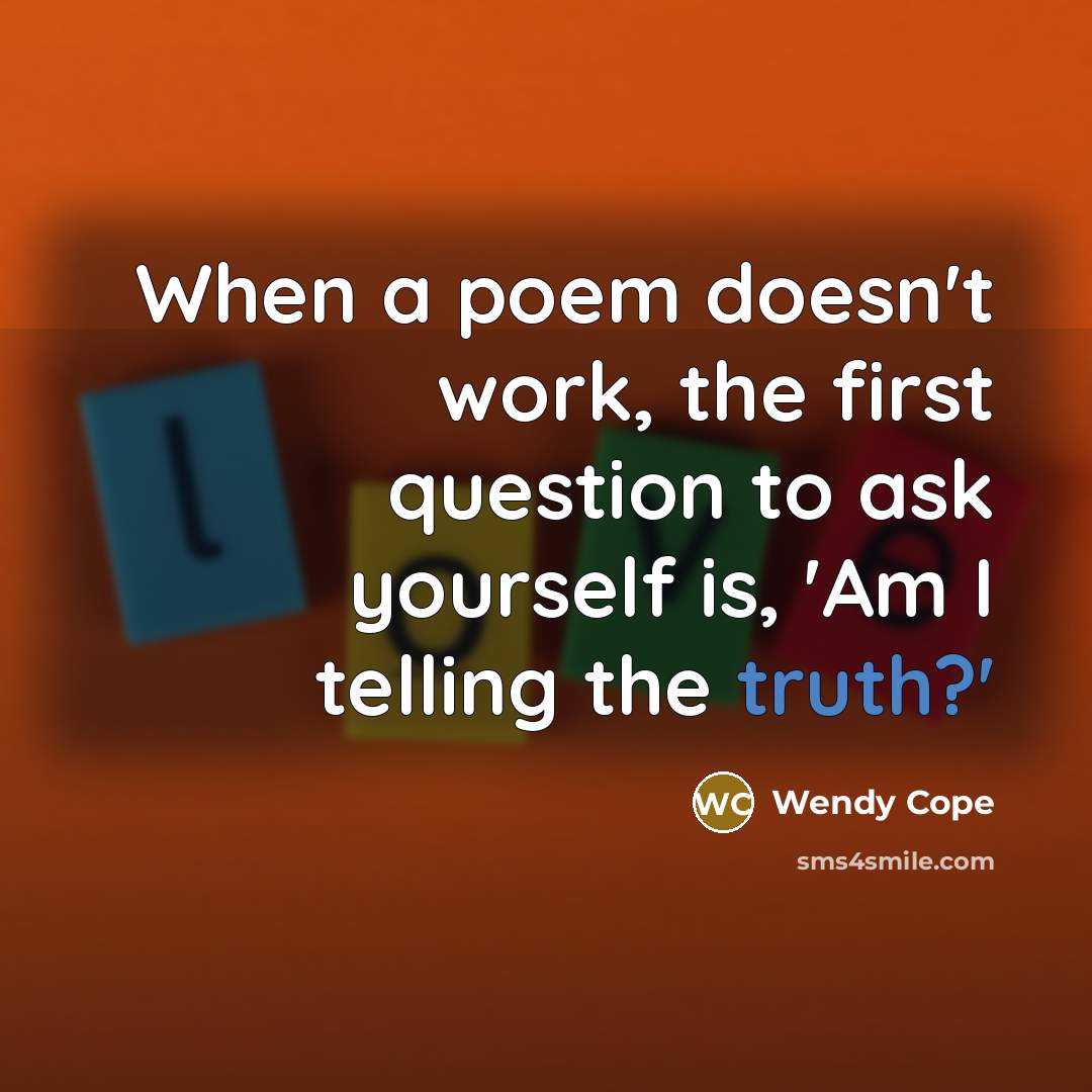 “When a poem doesn't work, the first question to ask yourself is, 'Am I telling the truth?'” quote by Wendy Cope