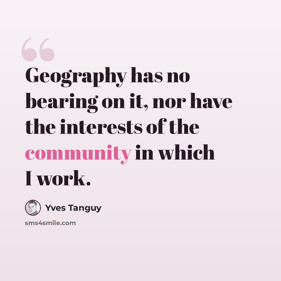 “Geography has no bearing on it, nor have the interests of the community in which I work.” quote by Yves Tanguy