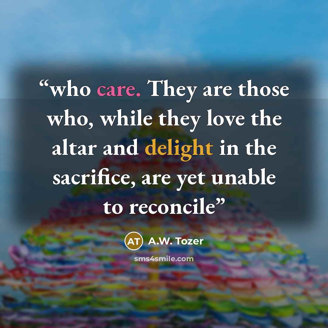 “who care. They are those who, while they love the altar and delight in the sacrifice, are yet unable to reconcile” quote by A.W. Tozer