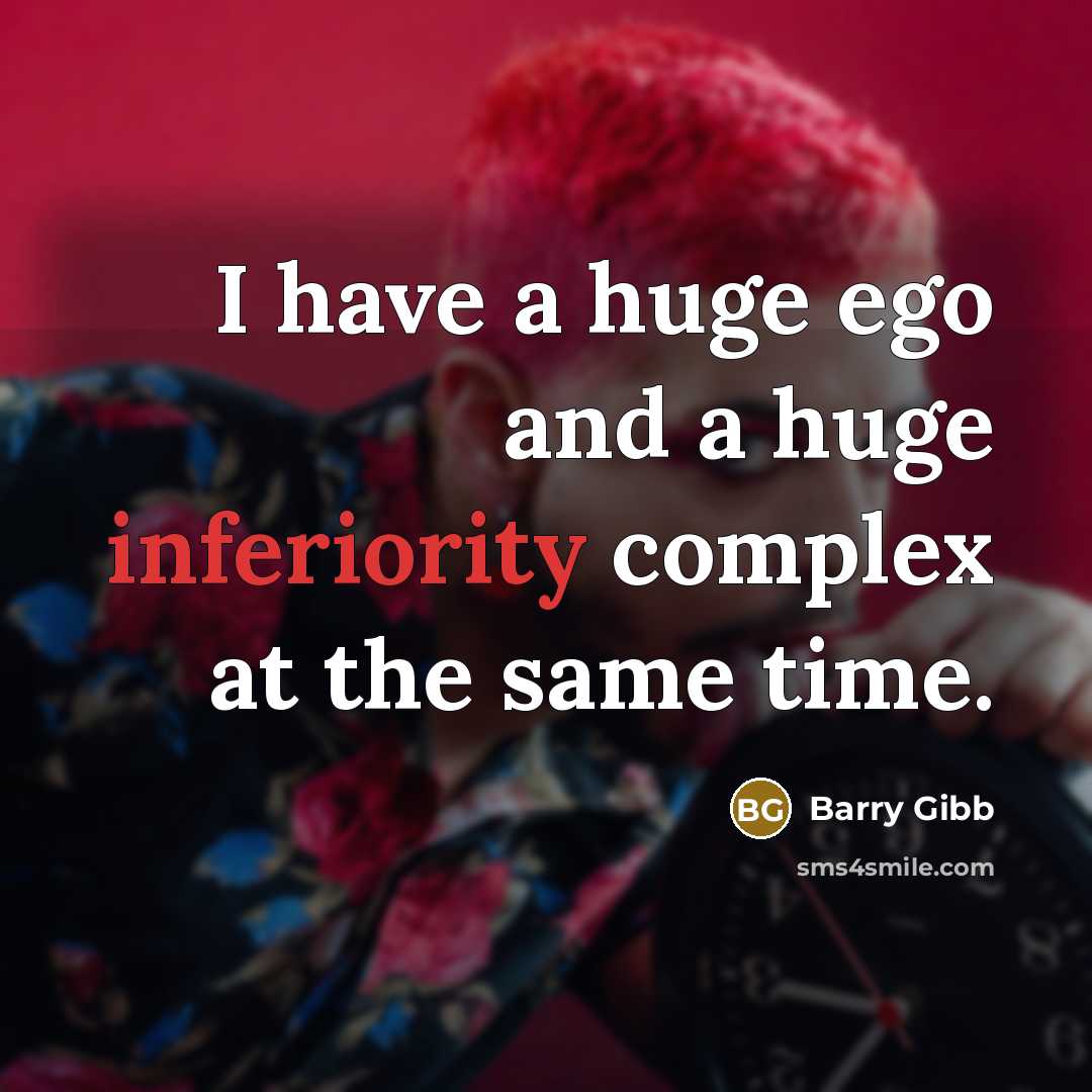“I have a huge ego and a huge inferiority complex at the same time.” quote by Barry Gibb
