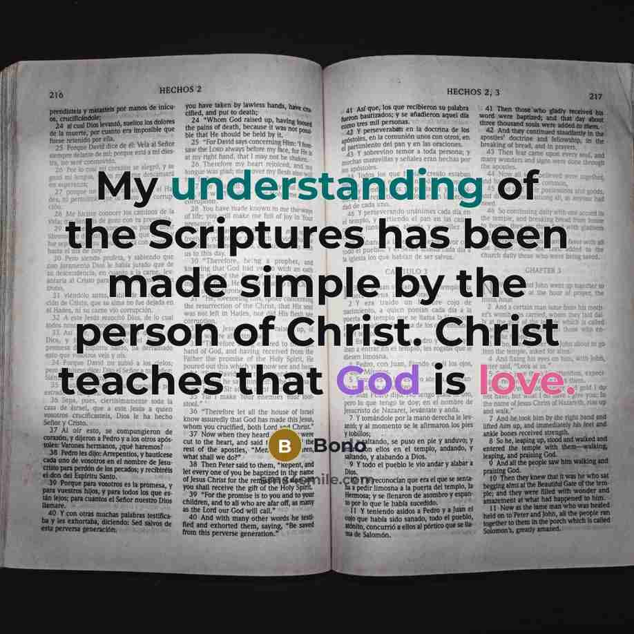 “My understanding of the Scriptures has been made simple by the person of Christ. Christ teaches that God is love.” quote by Bono