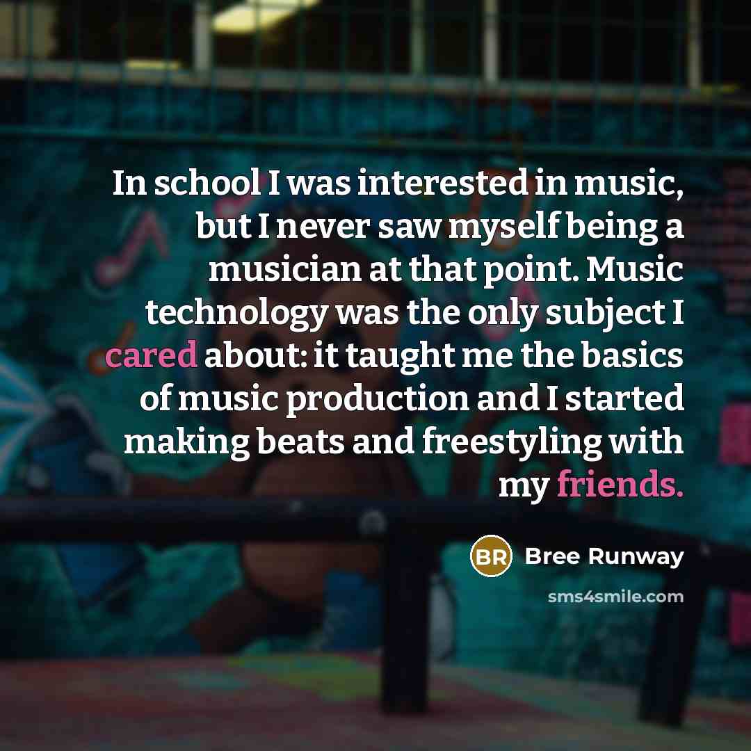 “In school I was interested in music, but I never saw myself being a musician at that point. Music technology was the only subject I cared about: it taught me the basics of music production and I started making beats and freestyling with my friends.” quote by Bree Runway