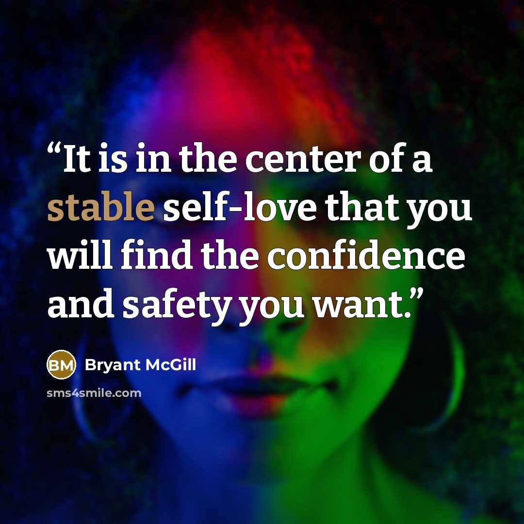 “It is in the center of a stable self-love that you will find the confidence and safety you want.” quote by Bryant McGill