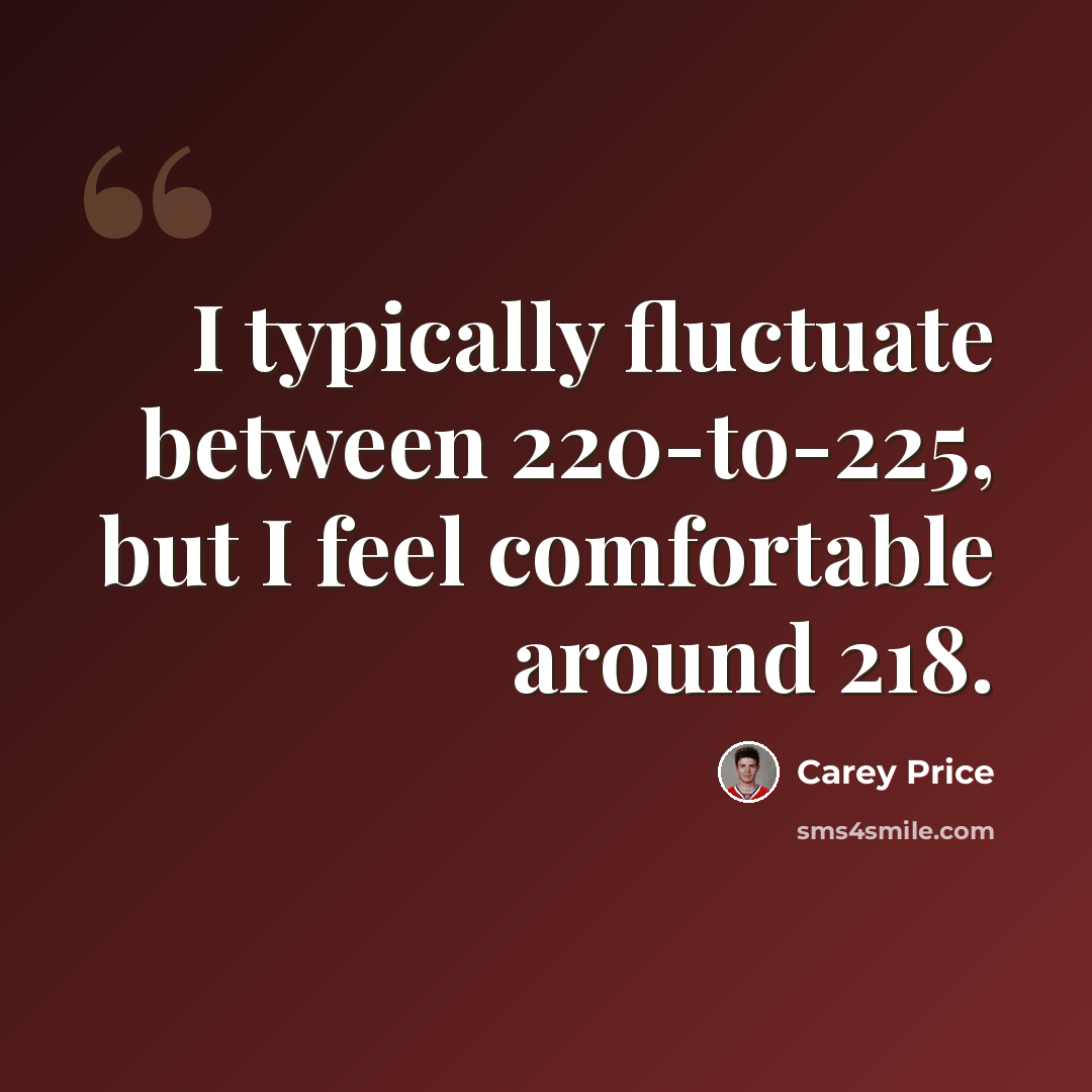 “I typically fluctuate between 220-to-225, but I feel comfortable around 218.” quote by Carey Price