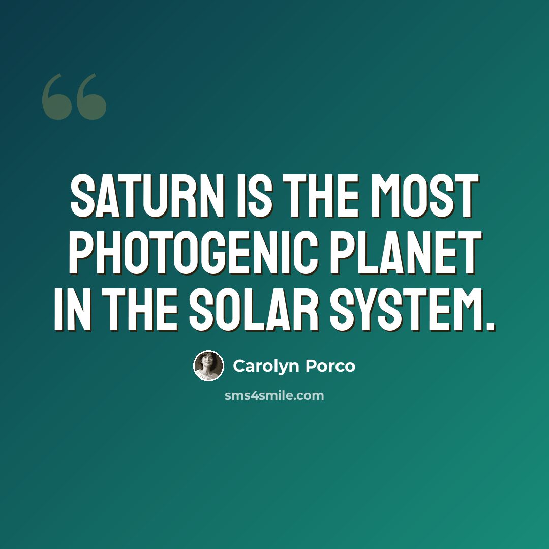 “Saturn is the most photogenic planet in the solar system.” quote by Carolyn Porco