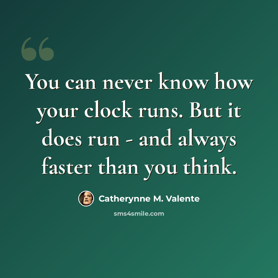 “You can never know how your clock runs. But it does run - and always faster than you think.” quote by Catherynne M. Valente