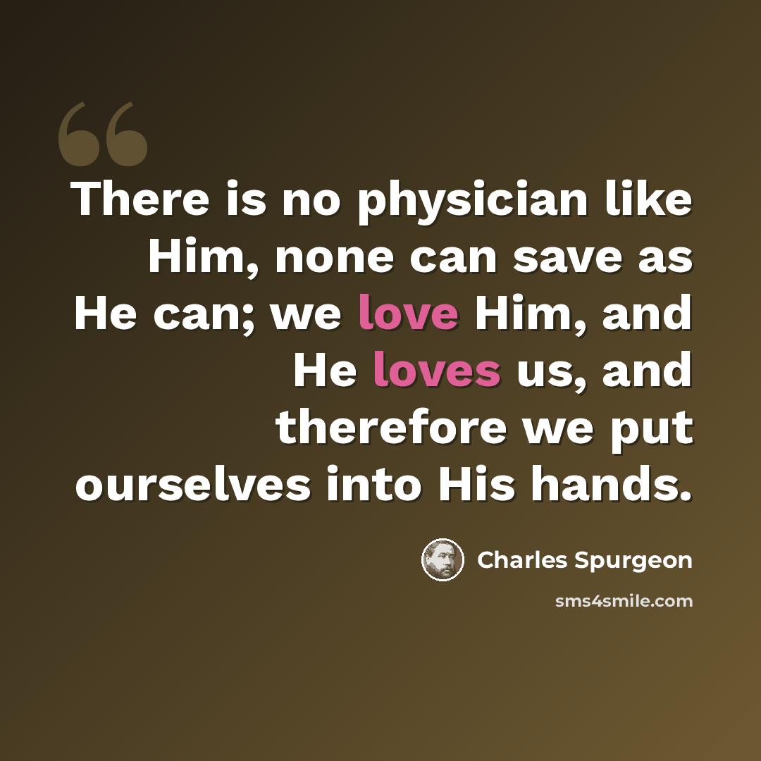 “There is no physician like Him, none can save as He can; we love Him, and He loves us, and therefore we put ourselves into His hands.” quote by Charles Spurgeon