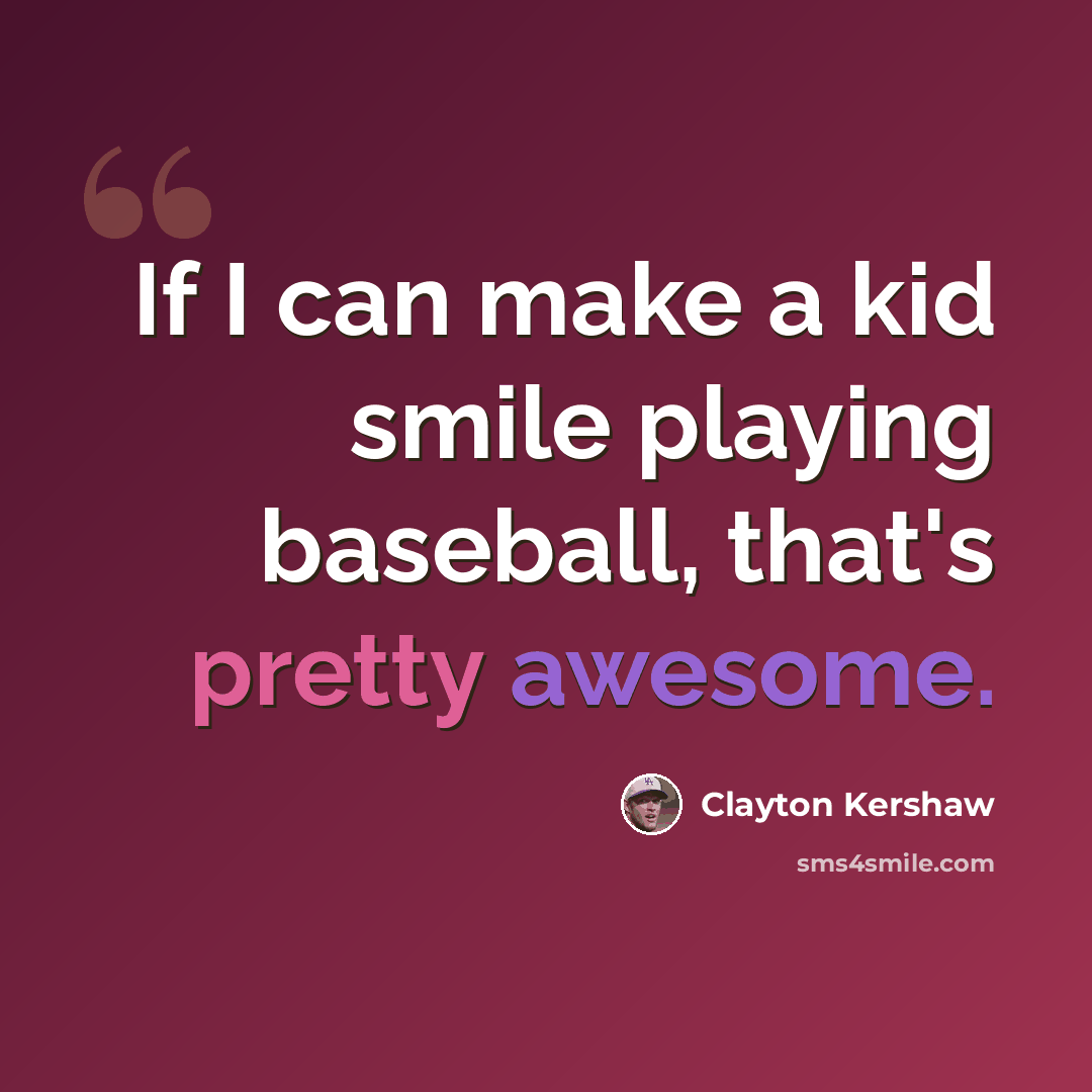 “If I can make a kid smile playing baseball, that's pretty awesome.” quote by Clayton Kershaw