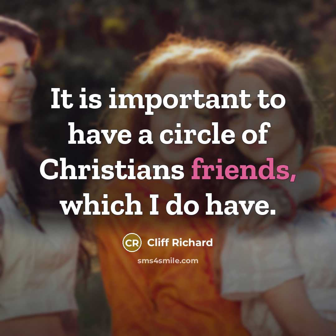 “It is important to have a circle of Christians friends, which I do have.” quote by Cliff Richard