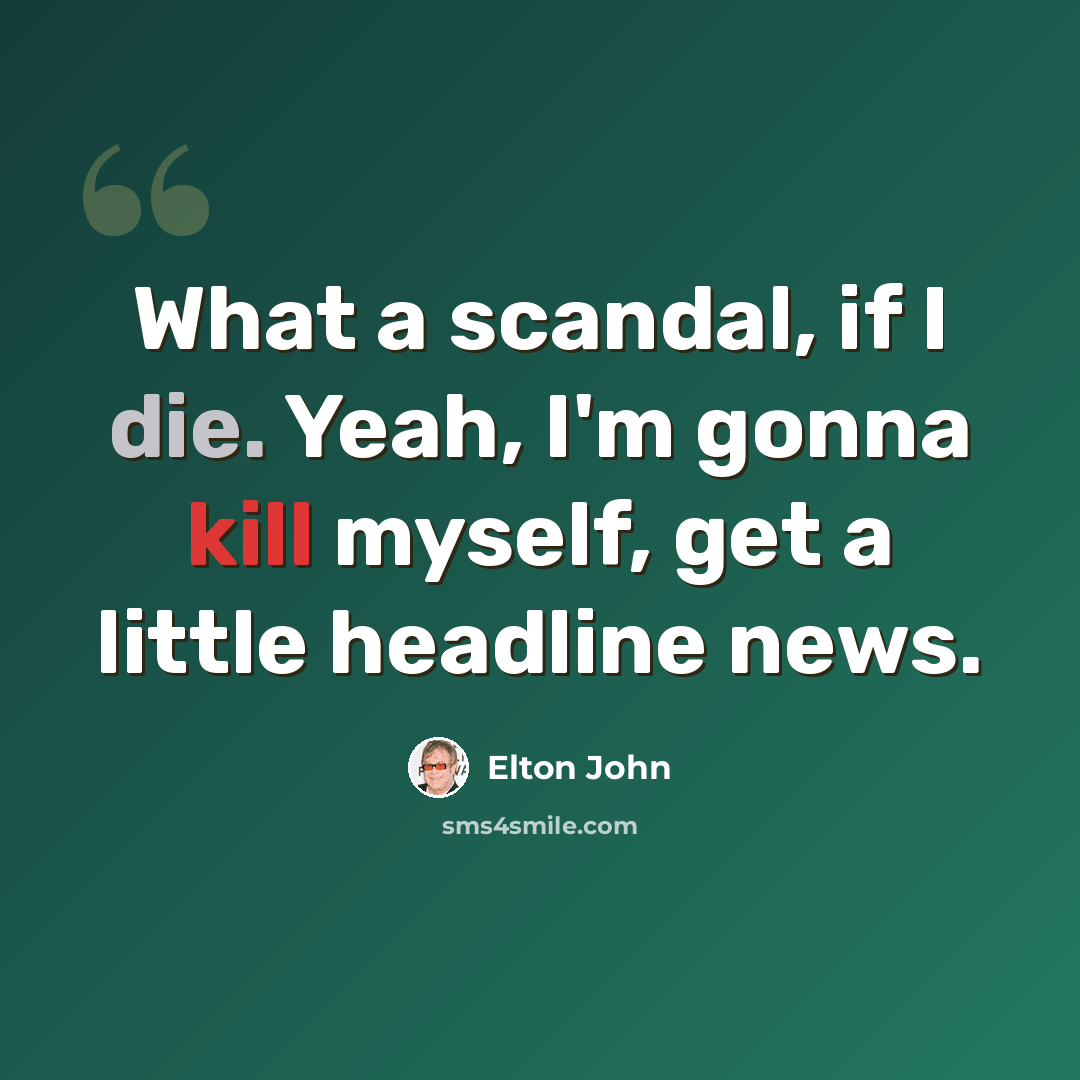 “What a scandal, if I die. Yeah, I'm gonna kill myself, get a little headline news.” quote by Elton John