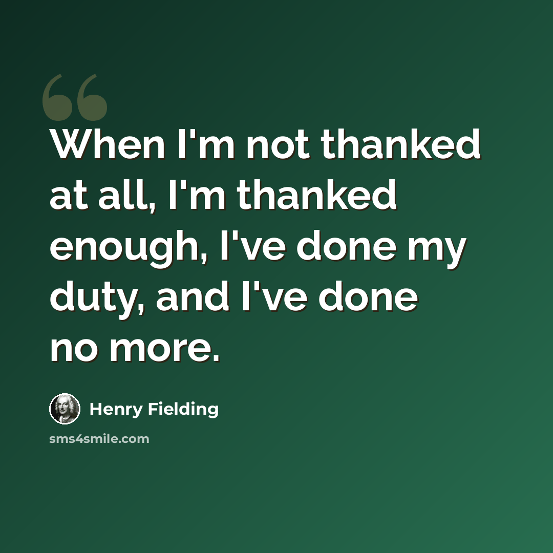 “When I'm not thanked at all, I'm thanked enough, I've done my duty, and I've done no more.” quote by Henry Fielding