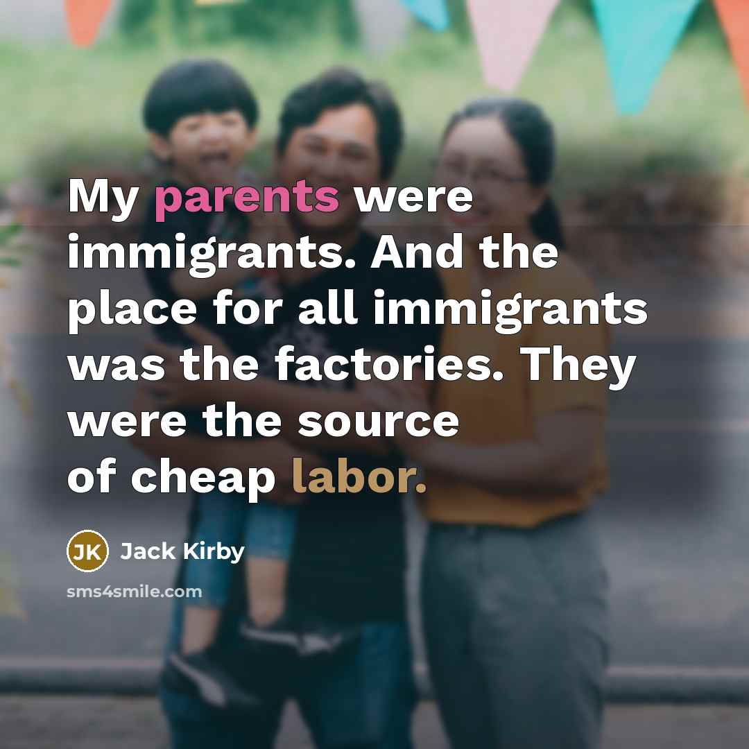 “My parents were immigrants. And the place for all immigrants was the factories. They were the source of cheap labor.” quote by Jack Kirby