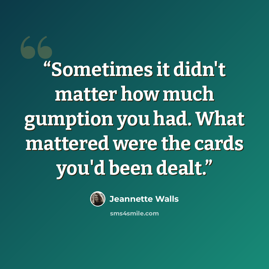“Sometimes it didn't matter how much gumption you had. What mattered were the cards you'd been dealt.” quote by Jeannette Walls