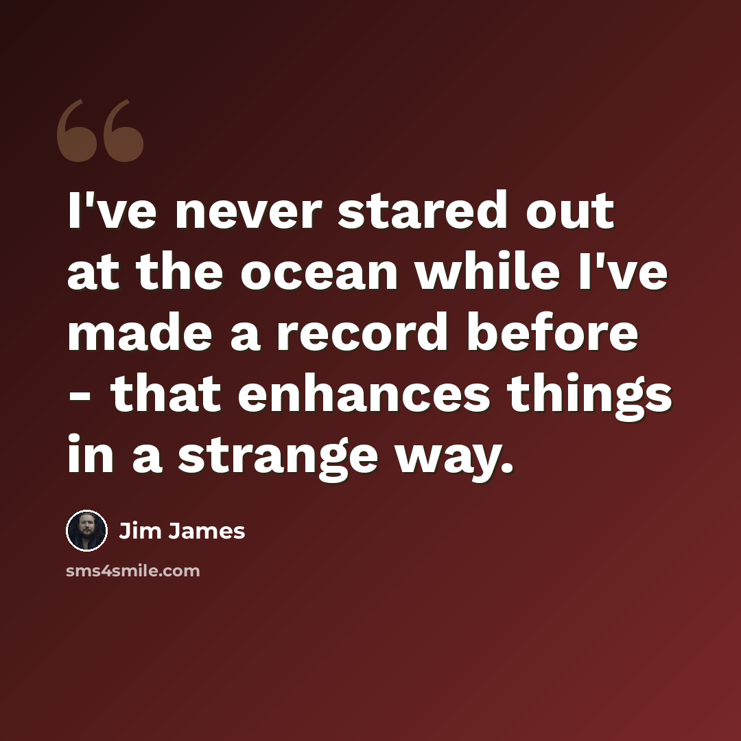 “I've never stared out at the ocean while I've made a record before - that enhances things in a strange way.” quote by Jim James