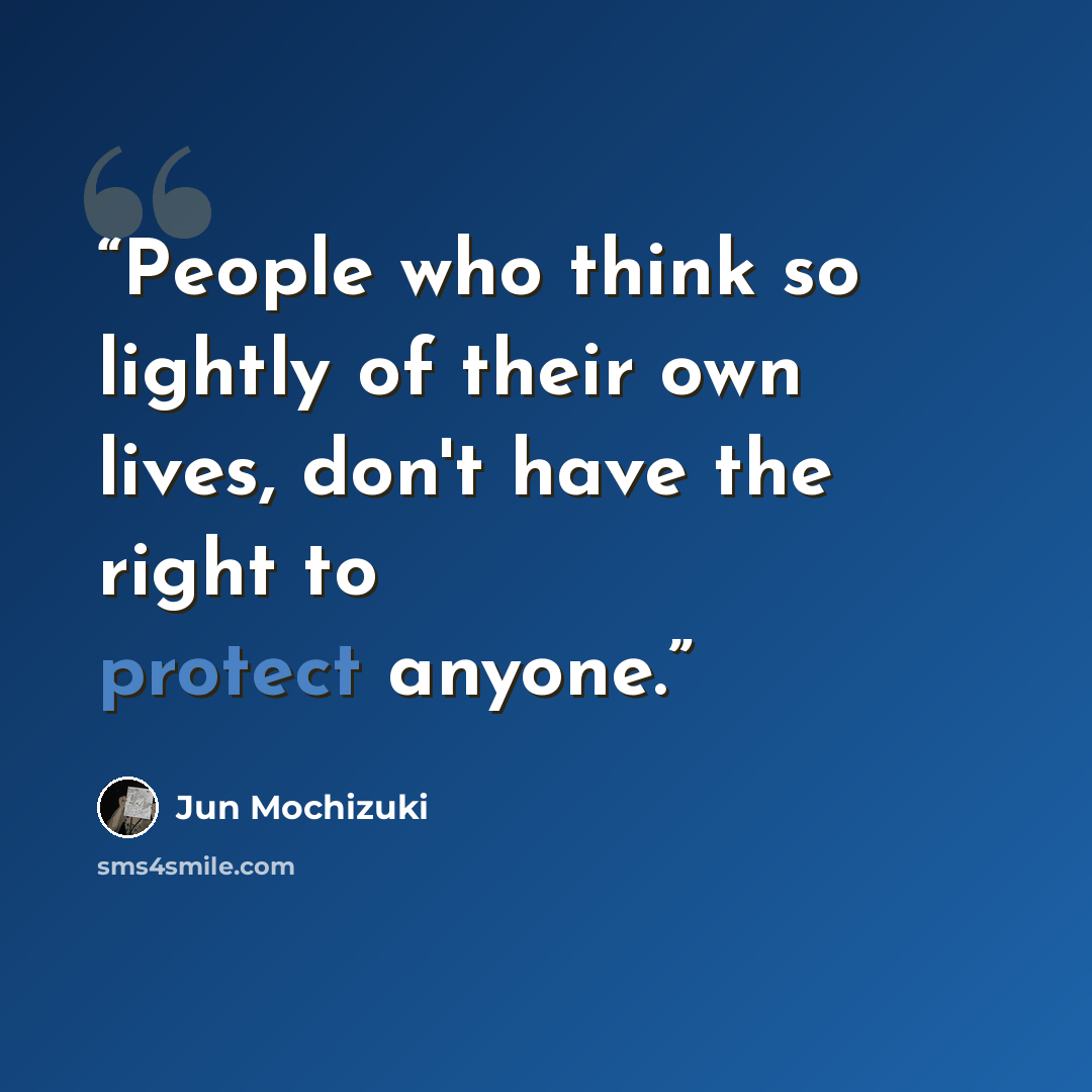 “People who think so lightly of their own lives, don't have the right to protect anyone.” quote by Jun Mochizuki