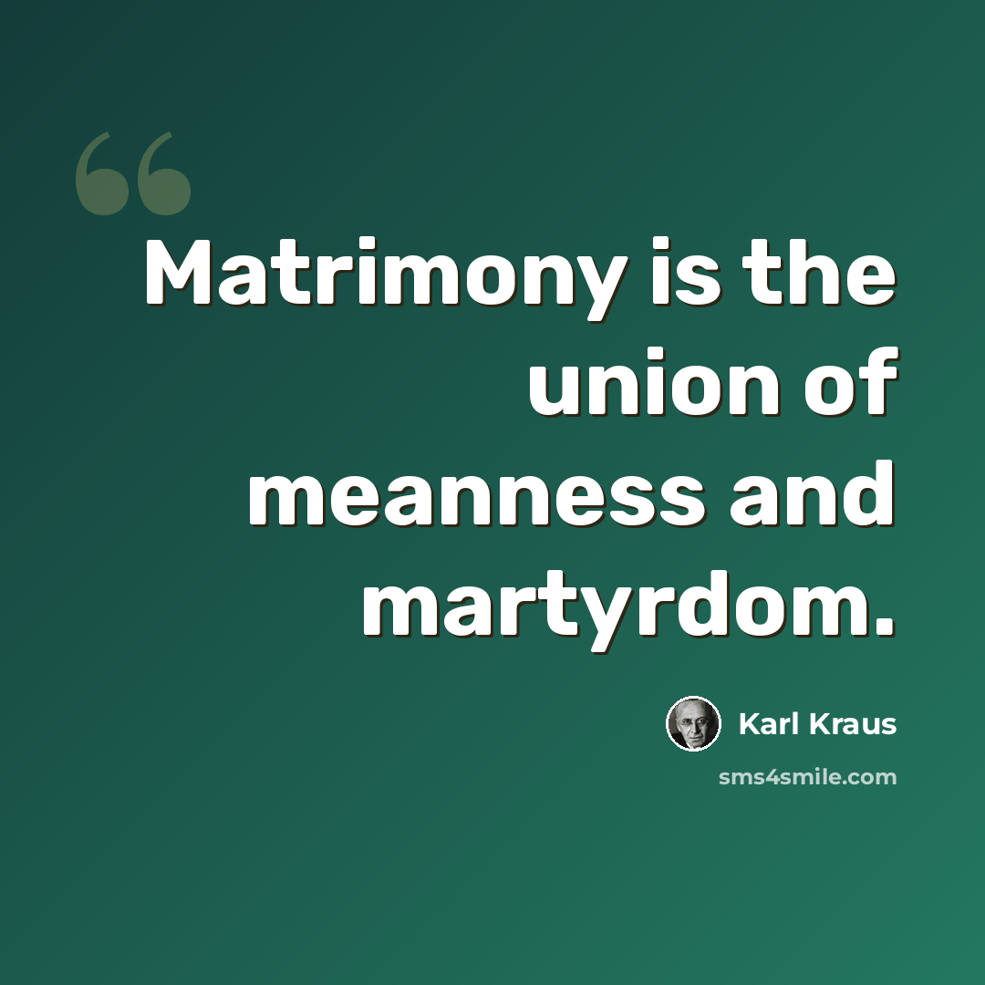 “Matrimony is the union of meanness and martyrdom.” quote by Karl Kraus