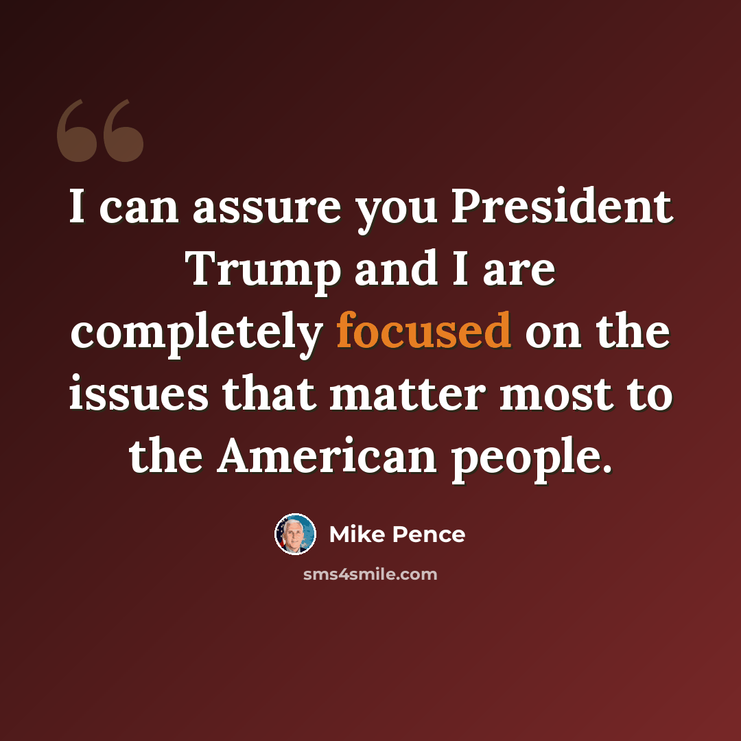 “I can assure you President Trump and I are completely focused on the issues that matter most to the American people.” quote by Mike Pence