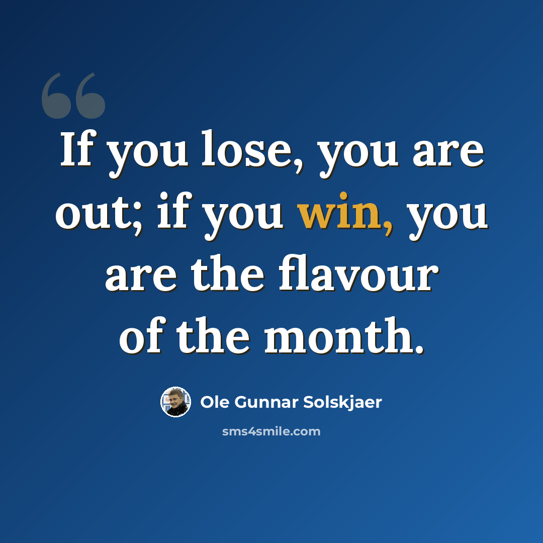 “If you lose, you are out; if you win, you are the flavour of the month.” quote by Ole Gunnar Solskjaer