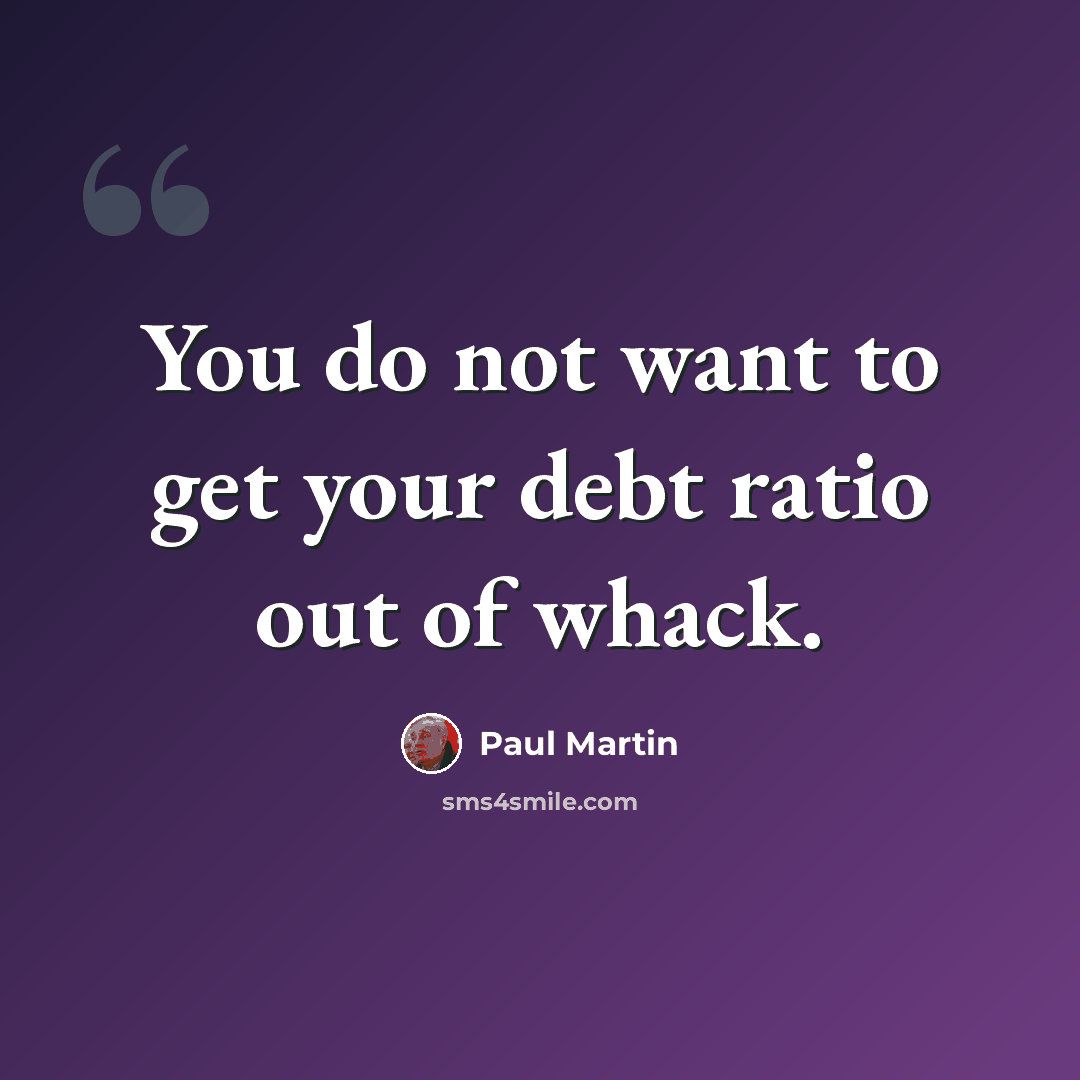 “You do not want to get your debt ratio out of whack.” quote by Paul Martin