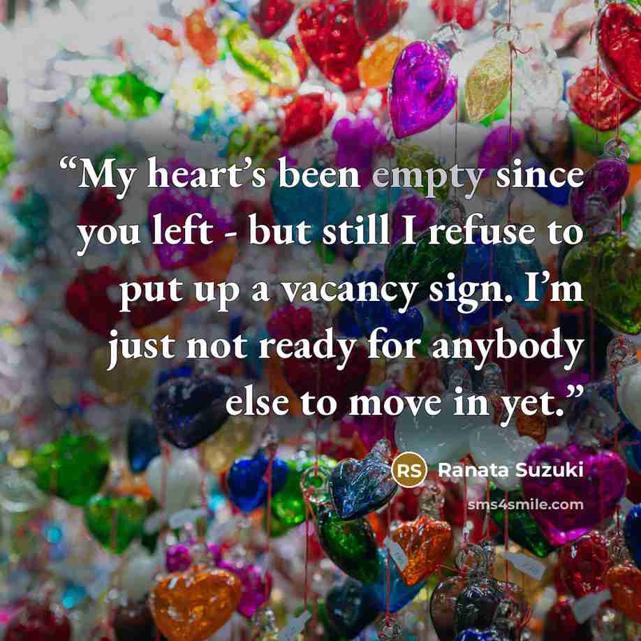 “My heart’s been empty since you left - but still I refuse to put up a vacancy sign. I’m just not ready for anybody else to move in yet.” quote by Ranata Suzuki