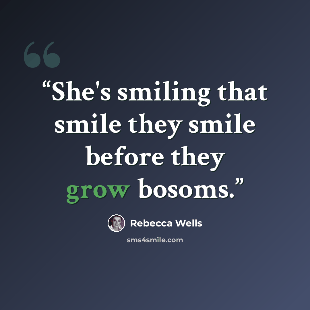 “She's smiling that smile they smile before they grow bosoms.” quote by Rebecca Wells