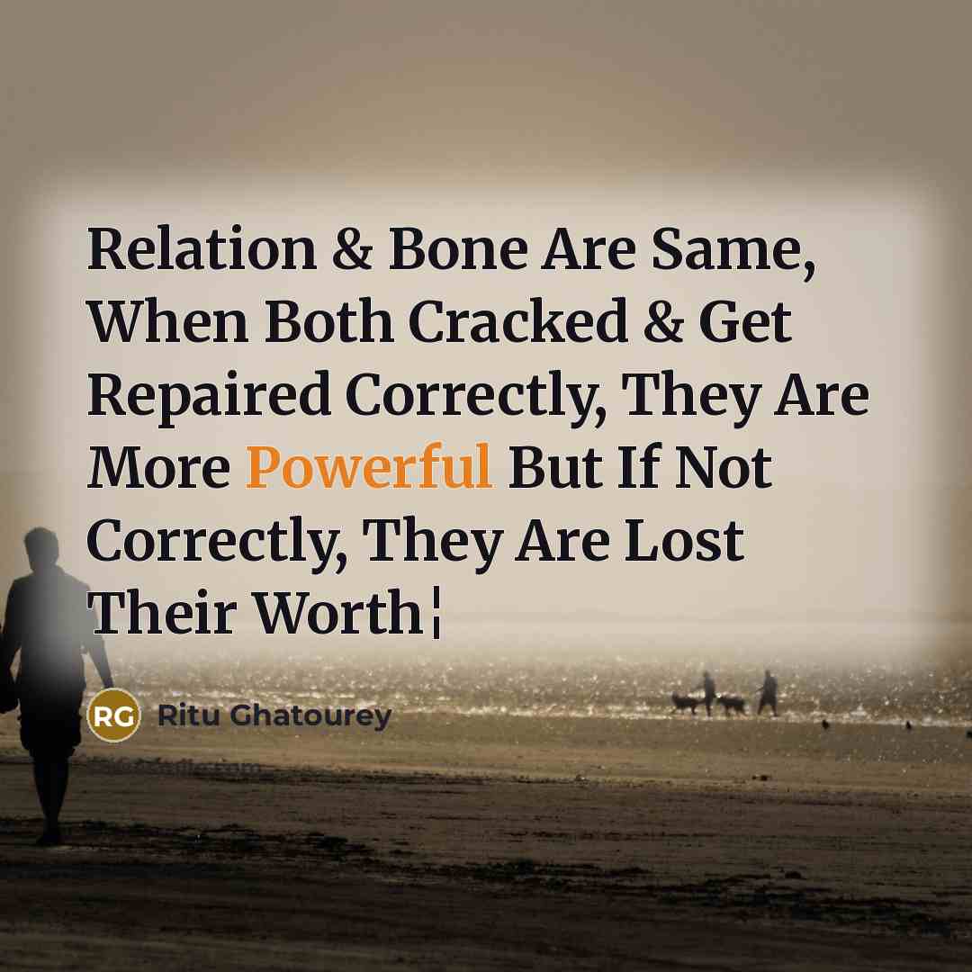 “Relation & Bone Are Same, When Both Cracked & Get Repaired Correctly, They Are More Powerful But If Not Correctly, They Are Lost Their Worth¦” quote by Ritu Ghatourey