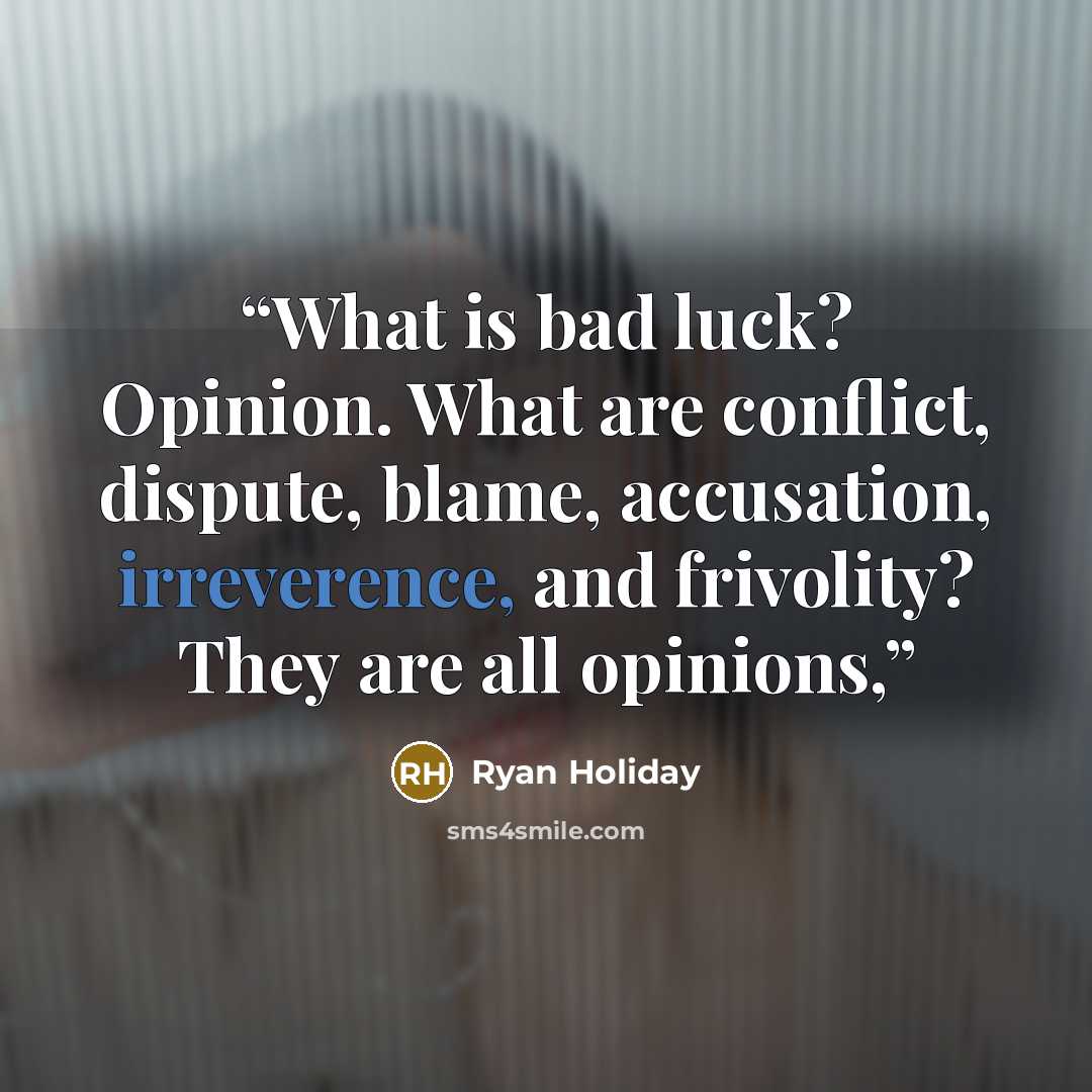 “What is bad luck? Opinion. What are conflict, dispute, blame, accusation, irreverence, and frivolity? They are all opinions,” quote by Ryan Holiday