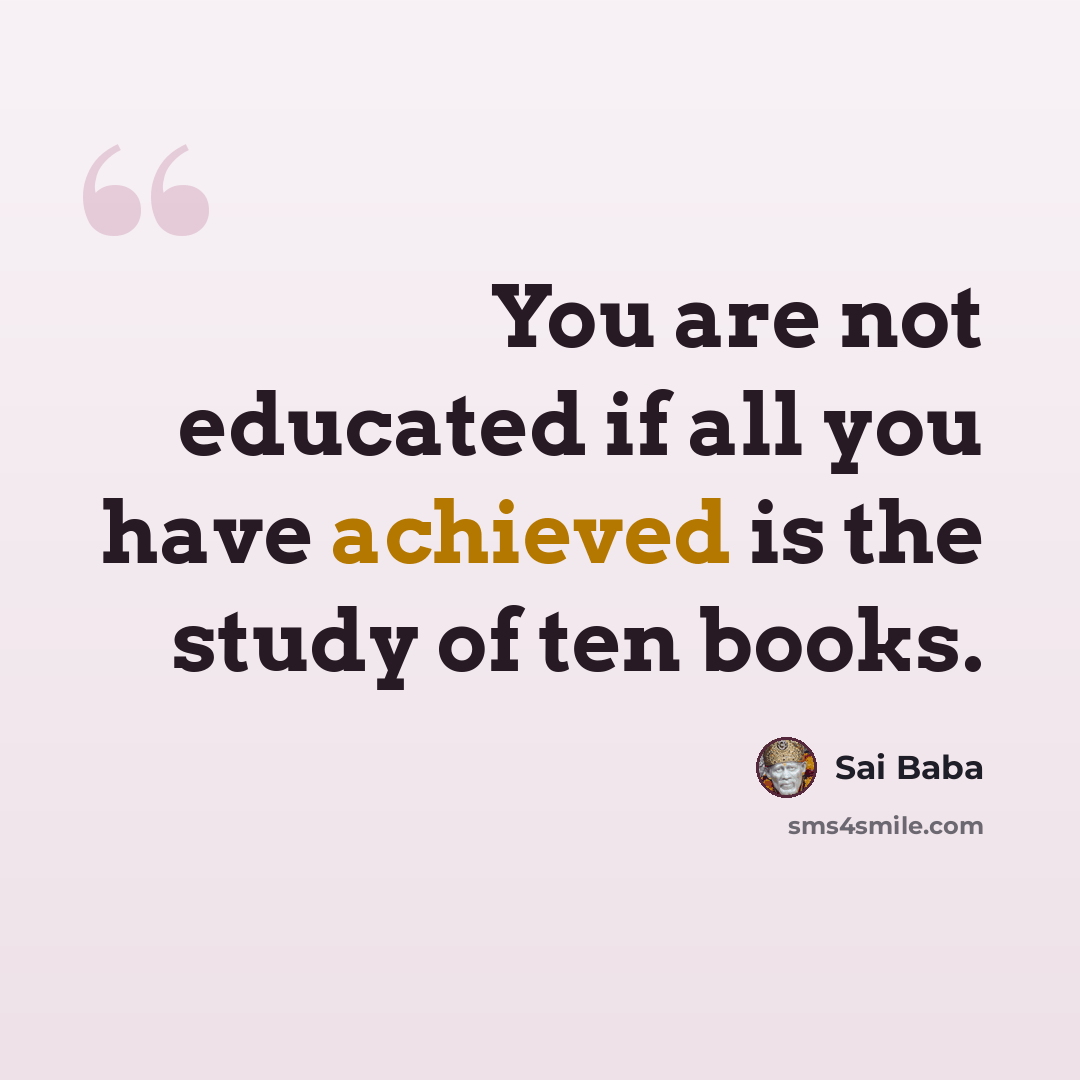 “You are not educated if all you have achieved is the study of ten books.” quote by Sai Baba