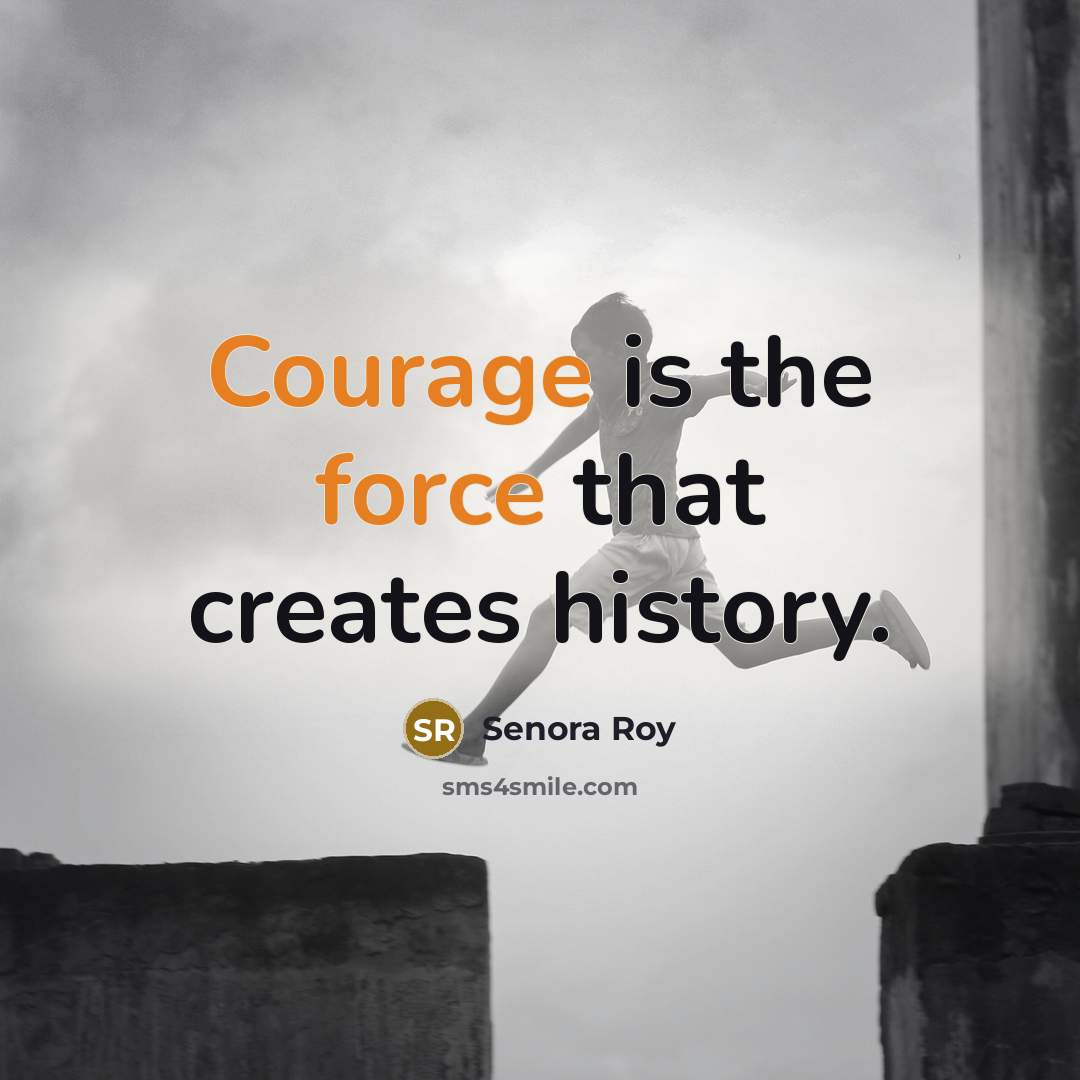“Courage is the force that creates history.” quote by Senora Roy