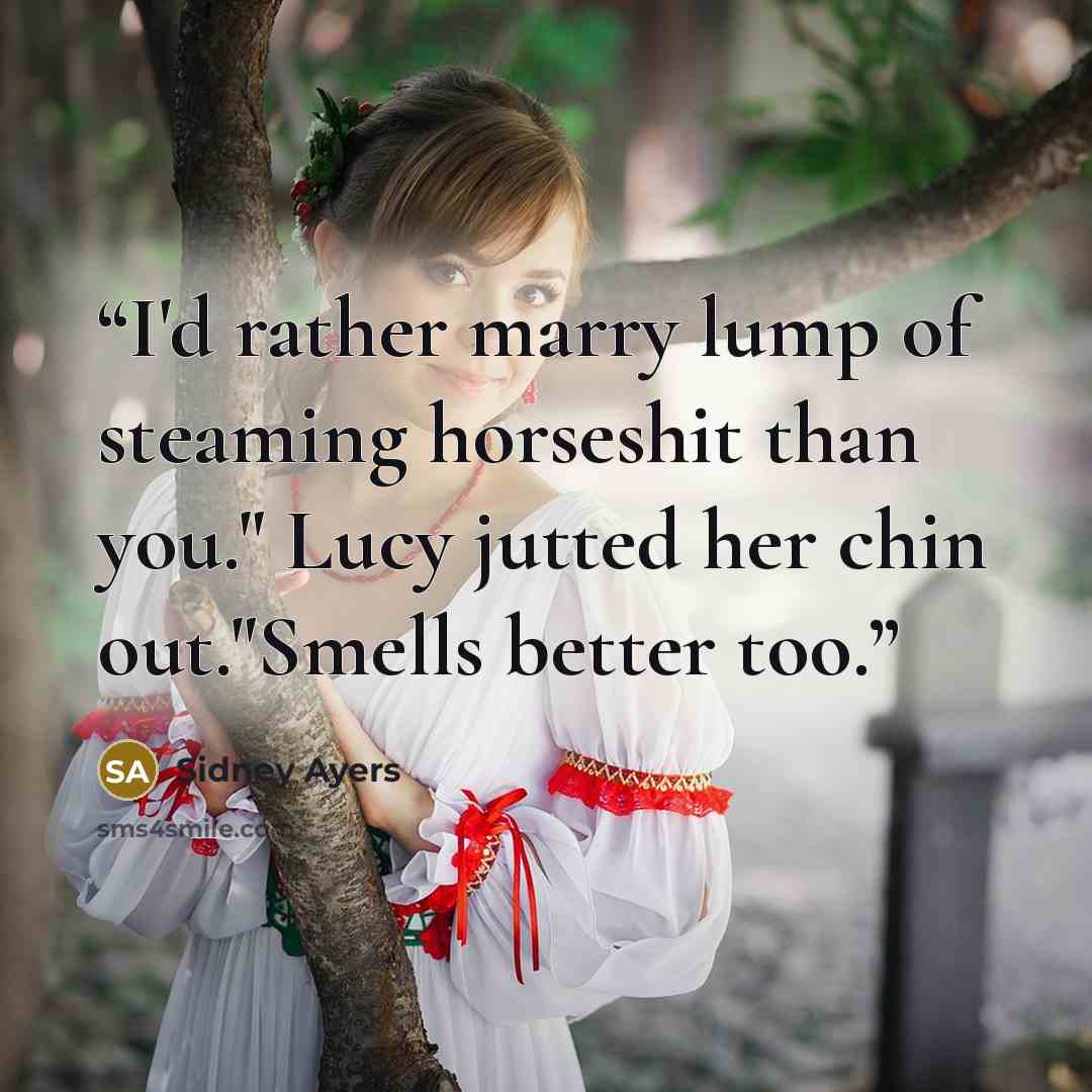 “I'd rather marry lump of steaming horseshit than you." Lucy jutted her chin out."Smells better too.” quote by Sidney Ayers
