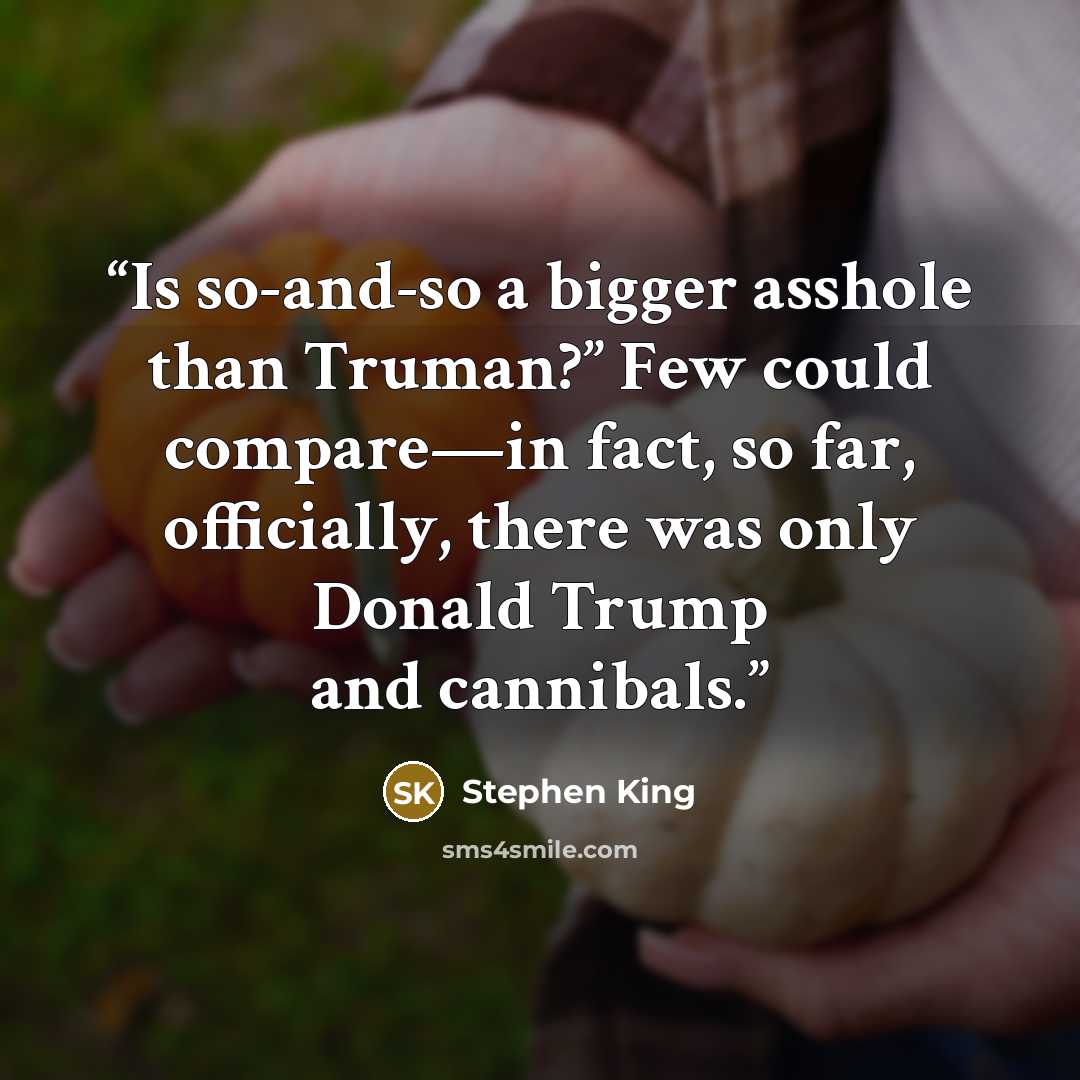 “Is so-and-so a bigger asshole than Truman?” Few could compare—in fact, so far, officially, there was only Donald Trump and cannibals.” quote by Stephen King