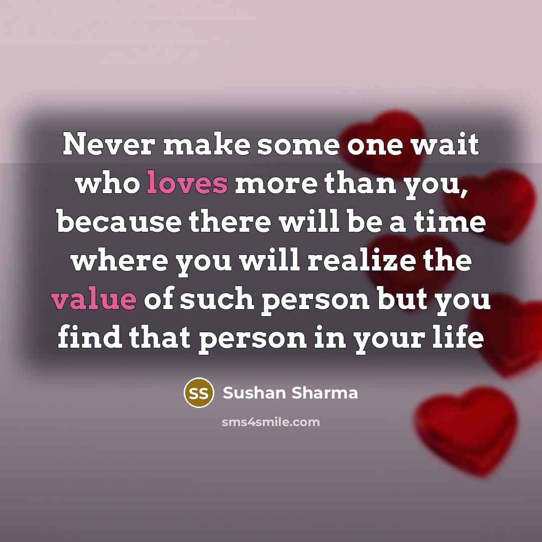 “Never make some one wait who loves more than you, because there will be a time where you will realize the value of such person but you find that person in your life” quote by Sushan Sharma