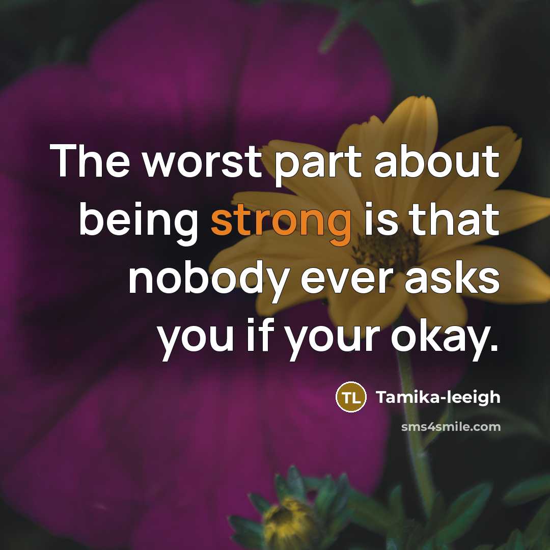 “The worst part about being strong is that nobody ever asks you if your okay.” quote by Tamika-leeigh